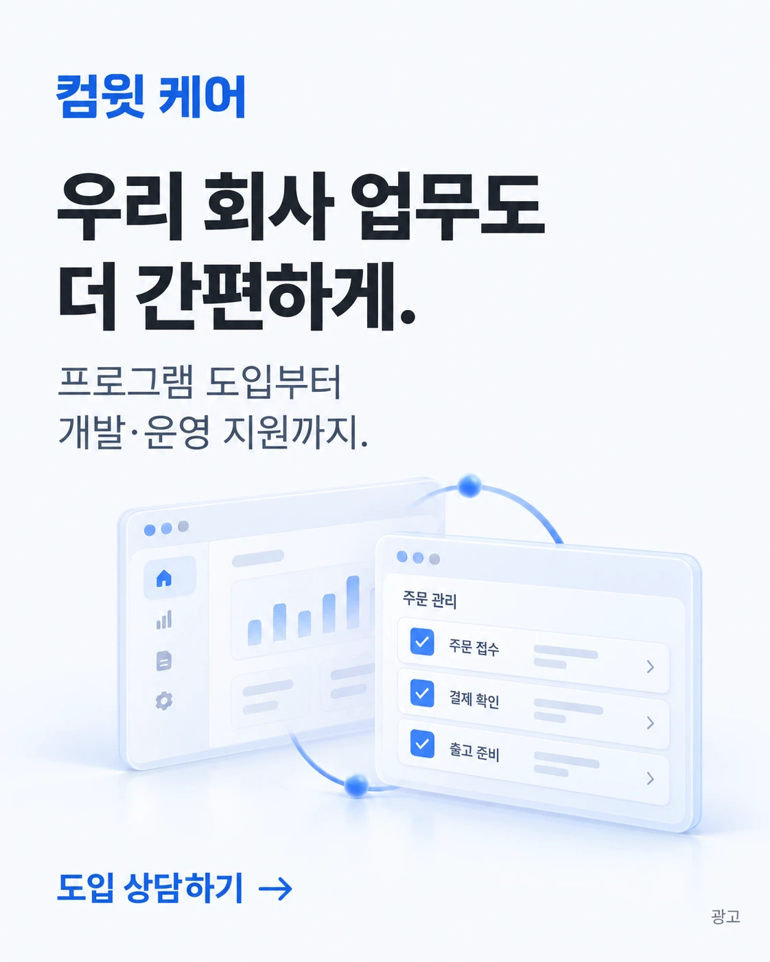 컴윗 케어 — 우리 회사 업무도 더 간편하게. 프로그램 도입부터 개발·운영 지원까지. 도입 상담하기. 광고